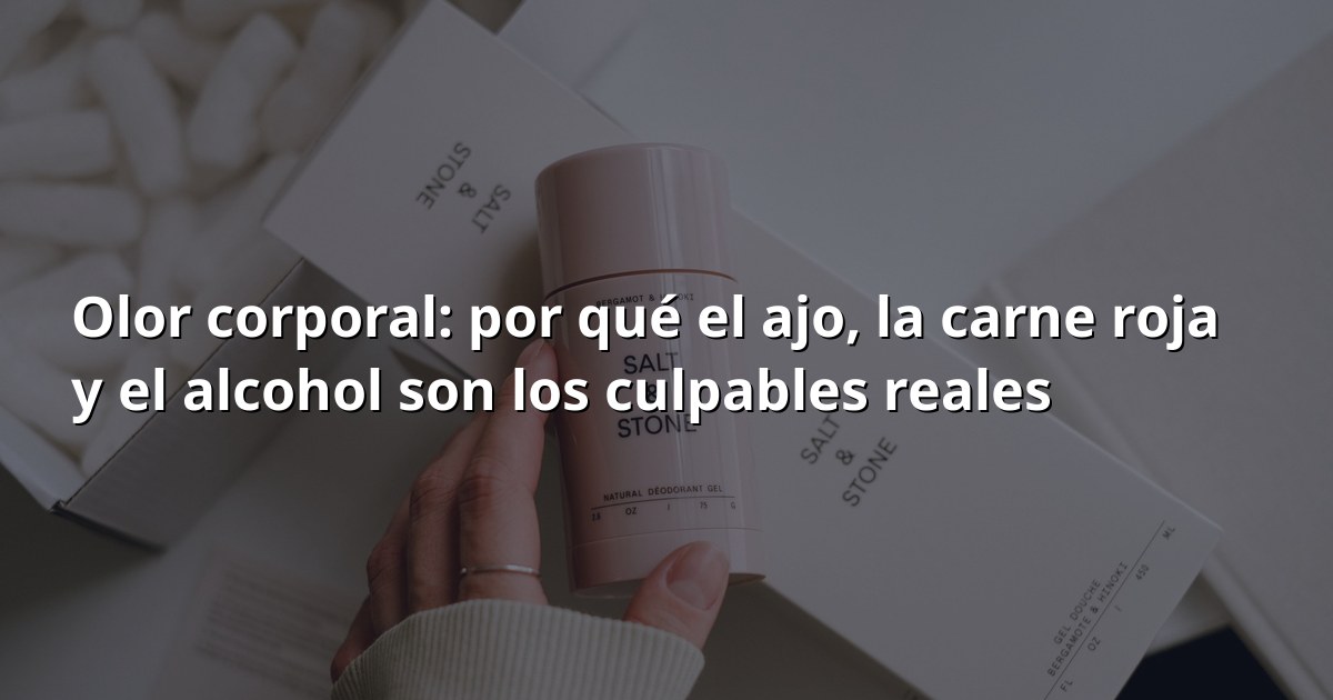 Olor corporal: ajo, carne roja y alcohol son los culpables