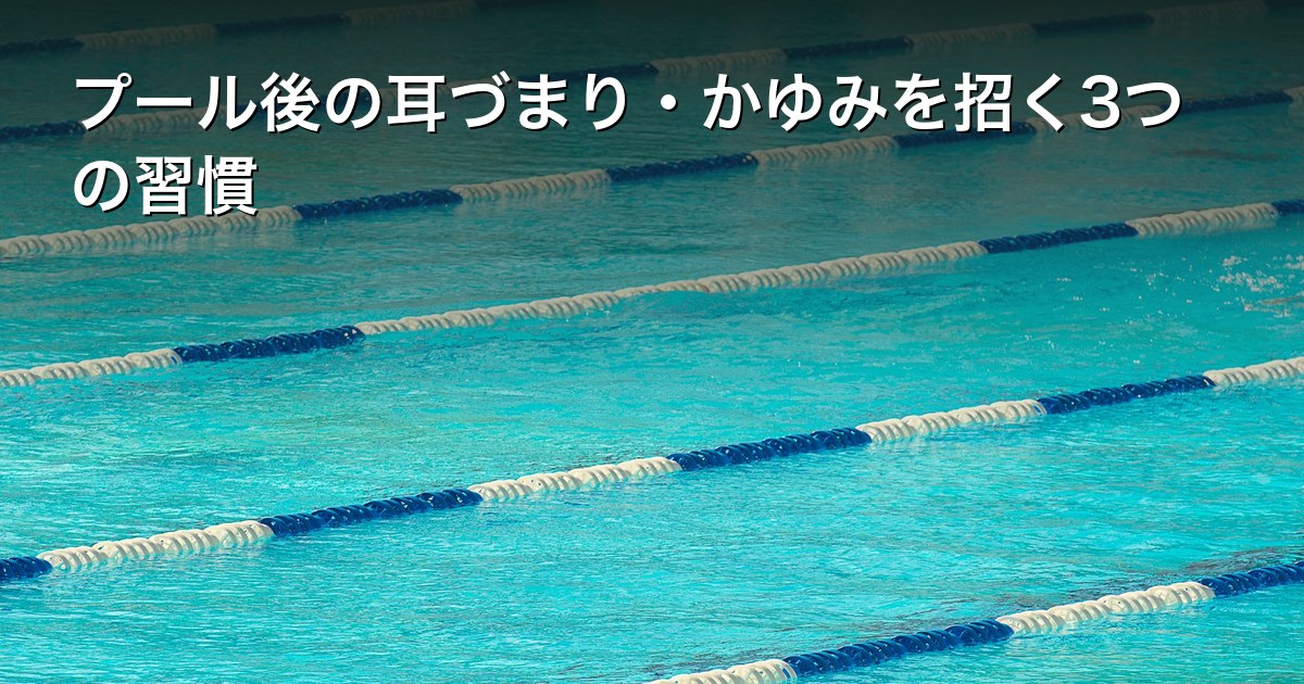 プール後の耳づまり・かゆみを招く3つの習慣